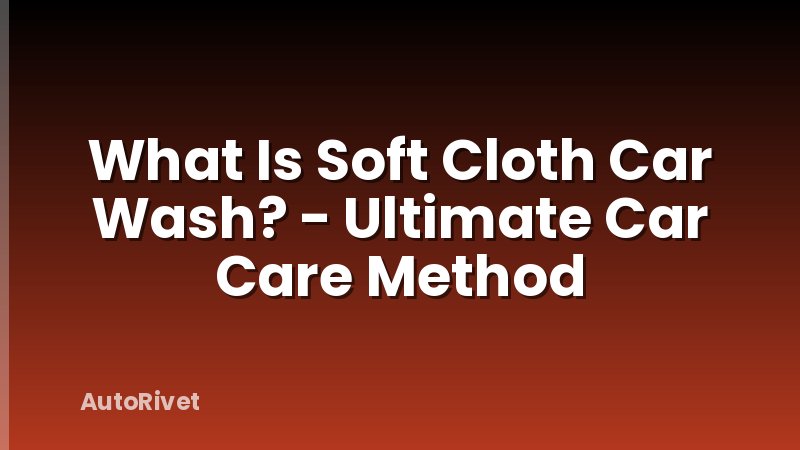 What Is Soft Cloth Car Wash? - Ultimate Car Care Method