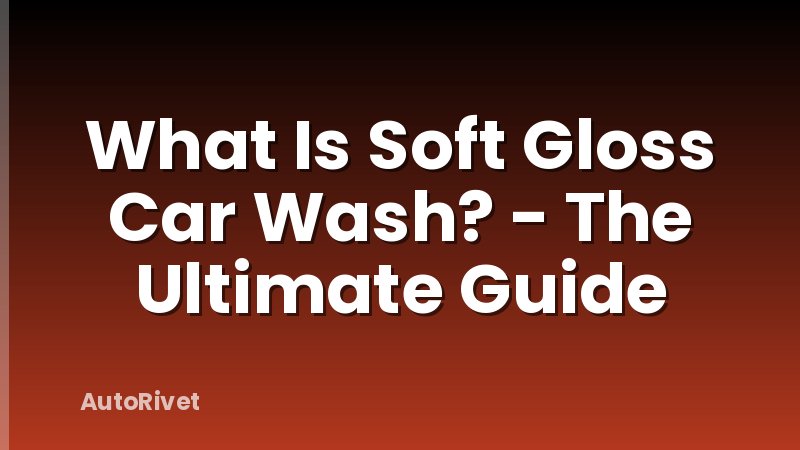 What Is Soft Gloss Car Wash? - The Ultimate Guide