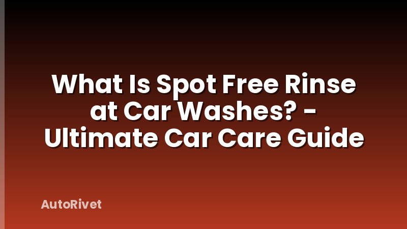 What Is Spot Free Rinse at Car Washes? - Ultimate Car Care Guide