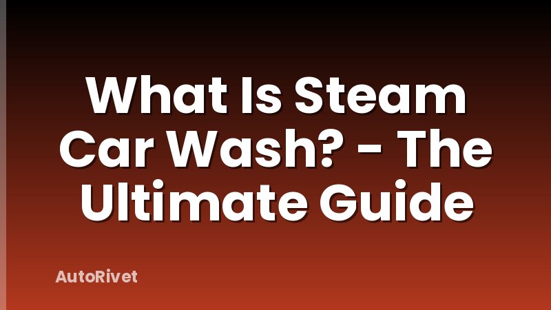 What Is Steam Car Wash? - The Ultimate Guide