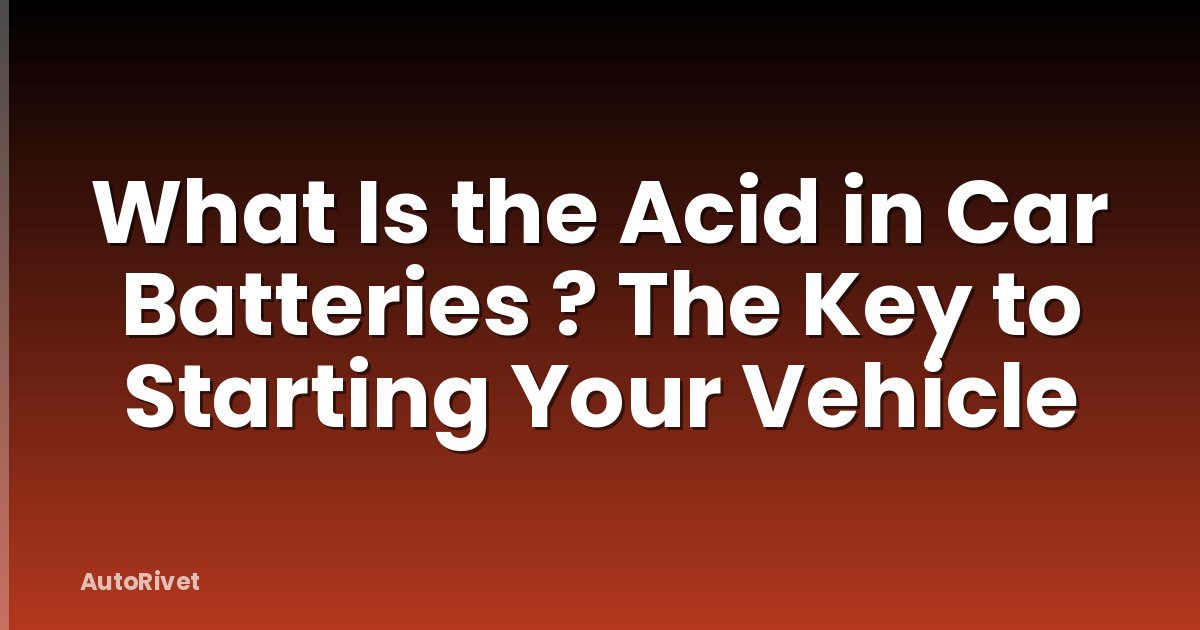 What Is the Acid in Car Batteries ? The Key to Starting Your Vehicle