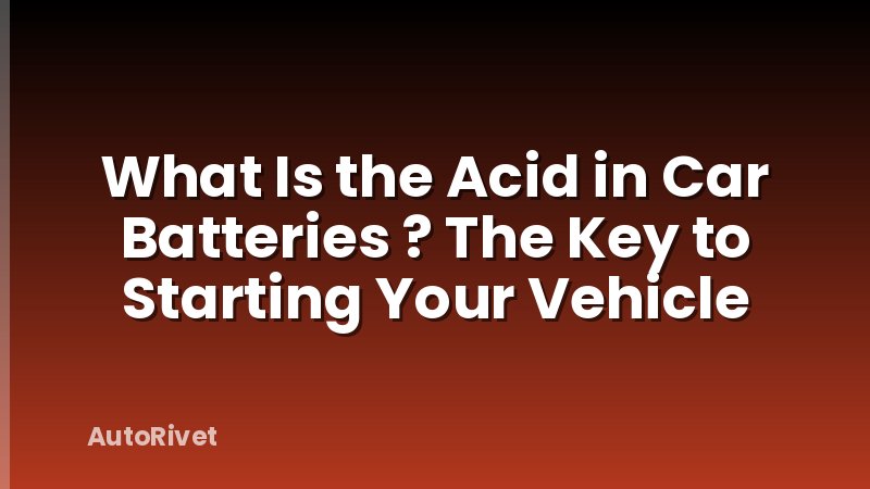 What Is the Acid in Car Batteries ? The Key to Starting Your Vehicle
