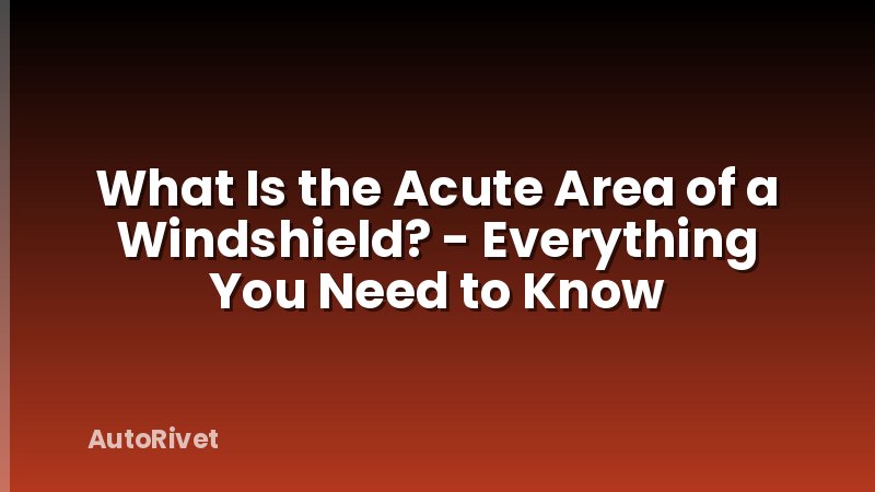 What Is the Acute Area of a Windshield? - Everything You Need to Know