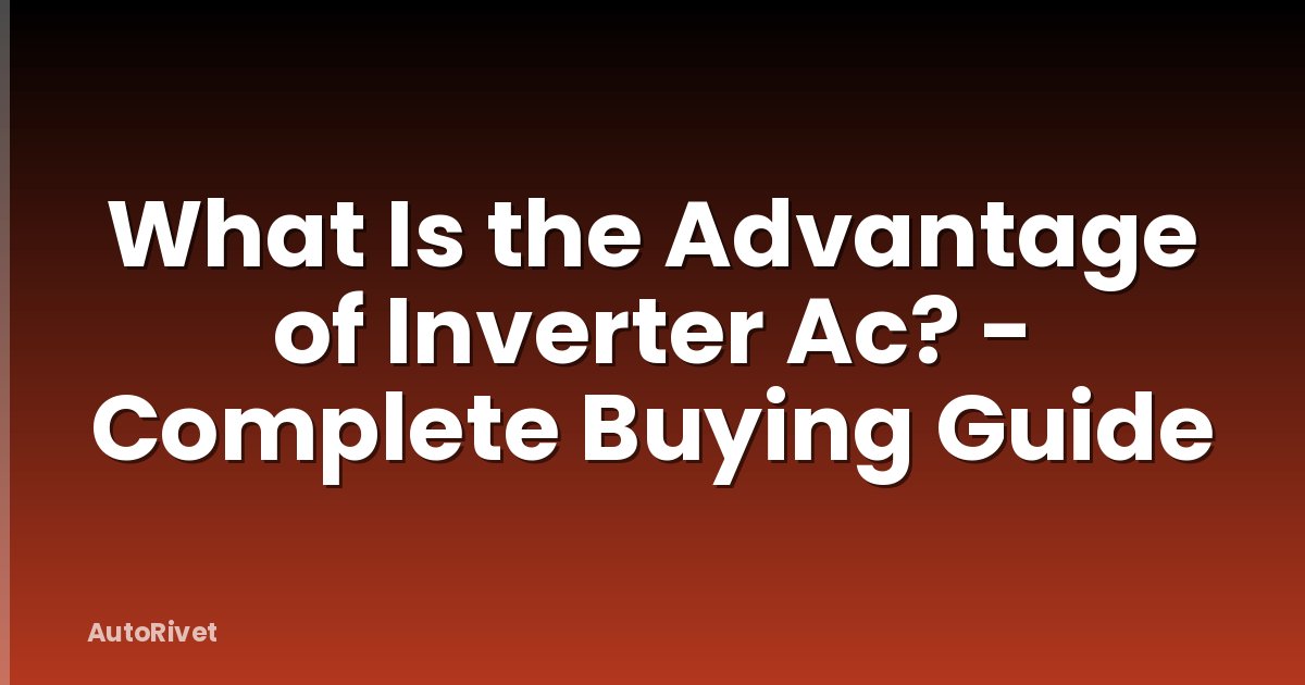 What Is the Advantage of Inverter Ac? - Complete Buying Guide