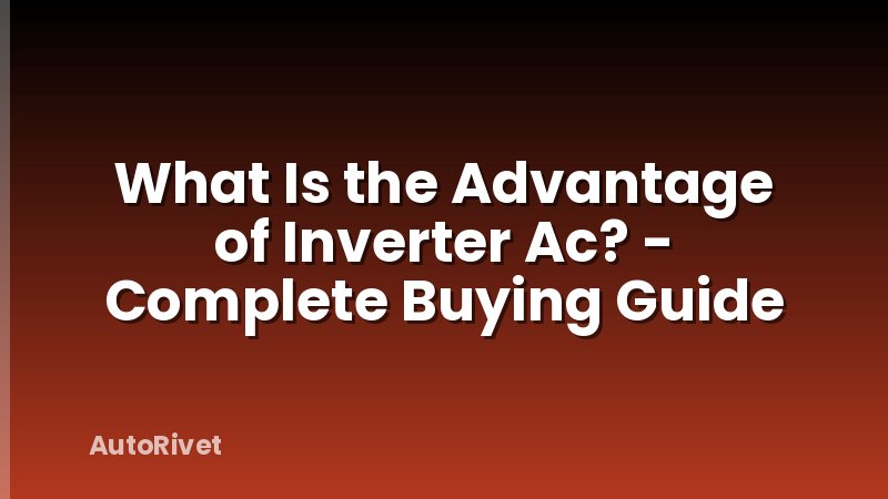 What Is the Advantage of Inverter Ac? - Complete Buying Guide