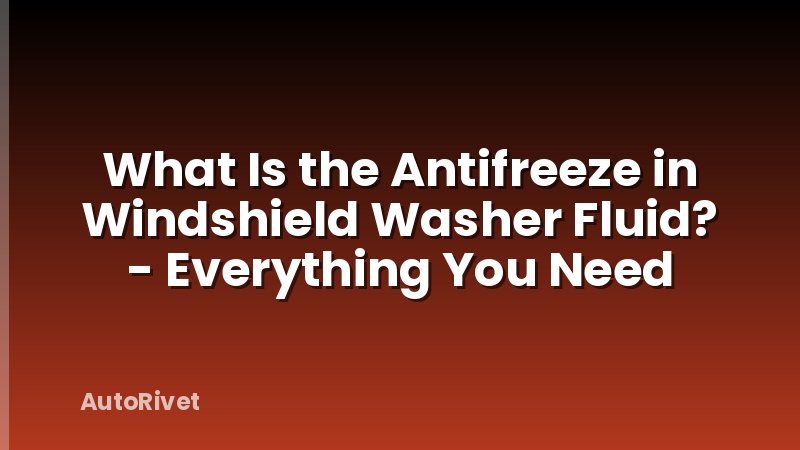 What Is the Antifreeze in Windshield Washer Fluid? - Everything You Need