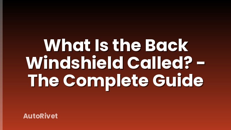 What Is the Back Windshield Called? - The Complete Guide