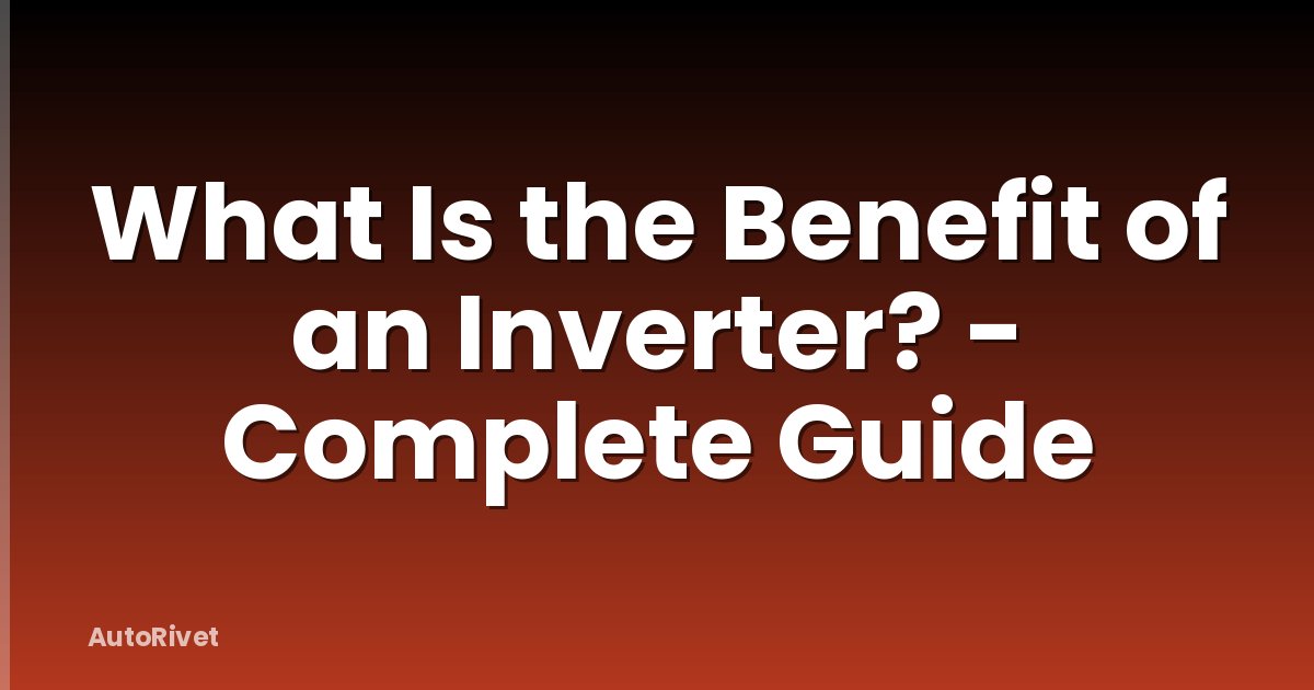 What Is the Benefit of an Inverter? - Complete Guide