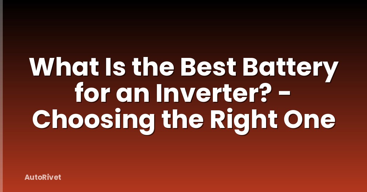 What Is the Best Battery for an Inverter? - Choosing the Right One