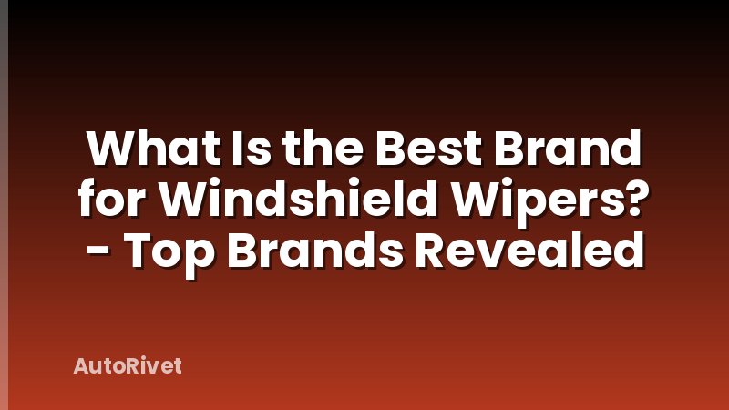 What Is the Best Brand for Windshield Wipers? - Top Brands Revealed
