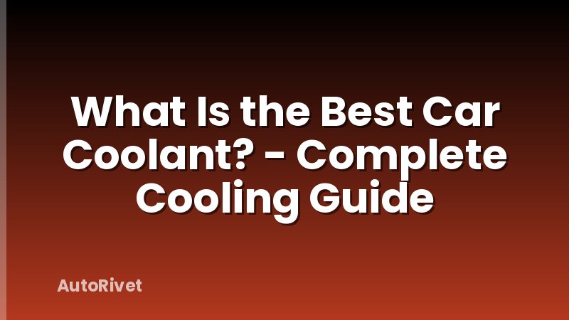 What Is the Best Car Coolant? - Complete Cooling Guide