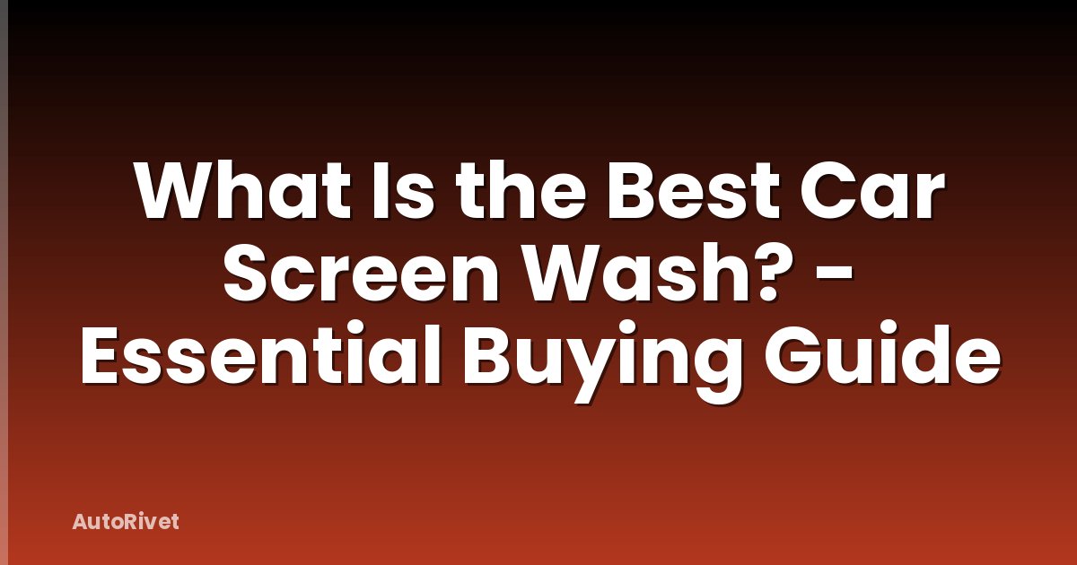 What Is the Best Car Screen Wash? - Essential Buying Guide