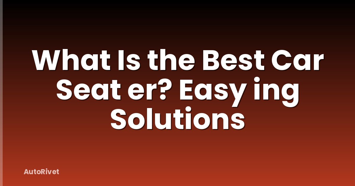 What Is the Best Car Seat er? Easy ing Solutions