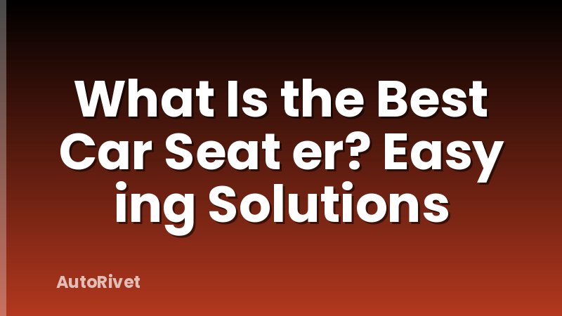 What Is the Best Car Seat er? Easy ing Solutions