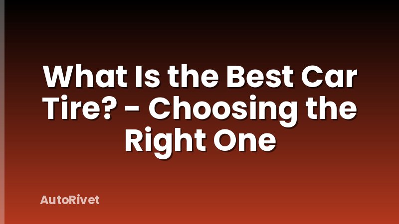 What Is the Best Car Tire? - Choosing the Right One