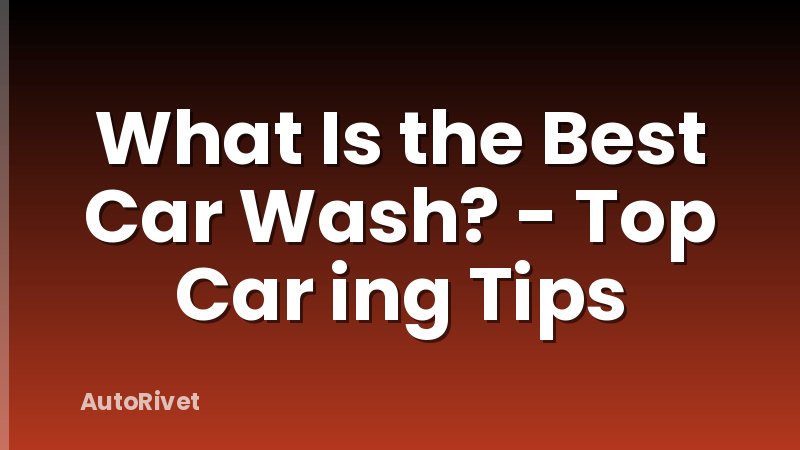 What Is the Best Car Wash? - Top Car ing Tips