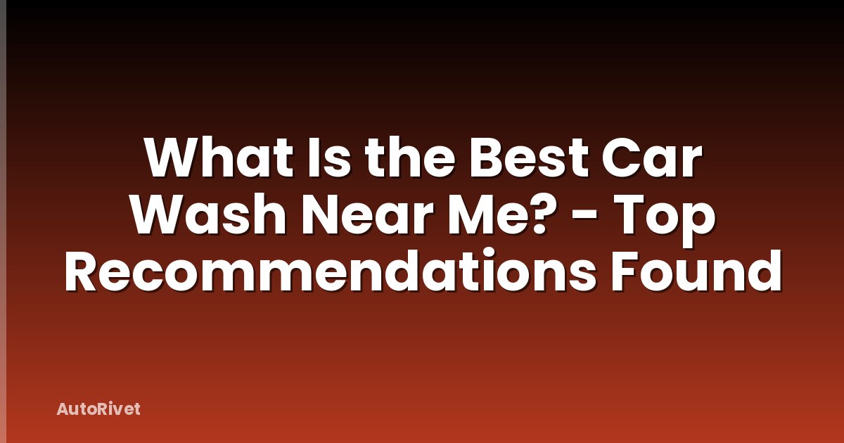 What Is the Best Car Wash Near Me? - Top Recommendations Found