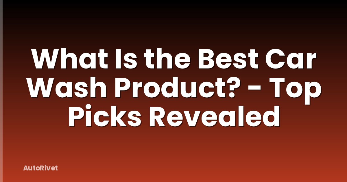 What Is the Best Car Wash Product? - Top Picks Revealed