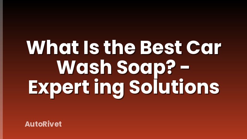 What Is the Best Car Wash Soap? - Expert ing Solutions
