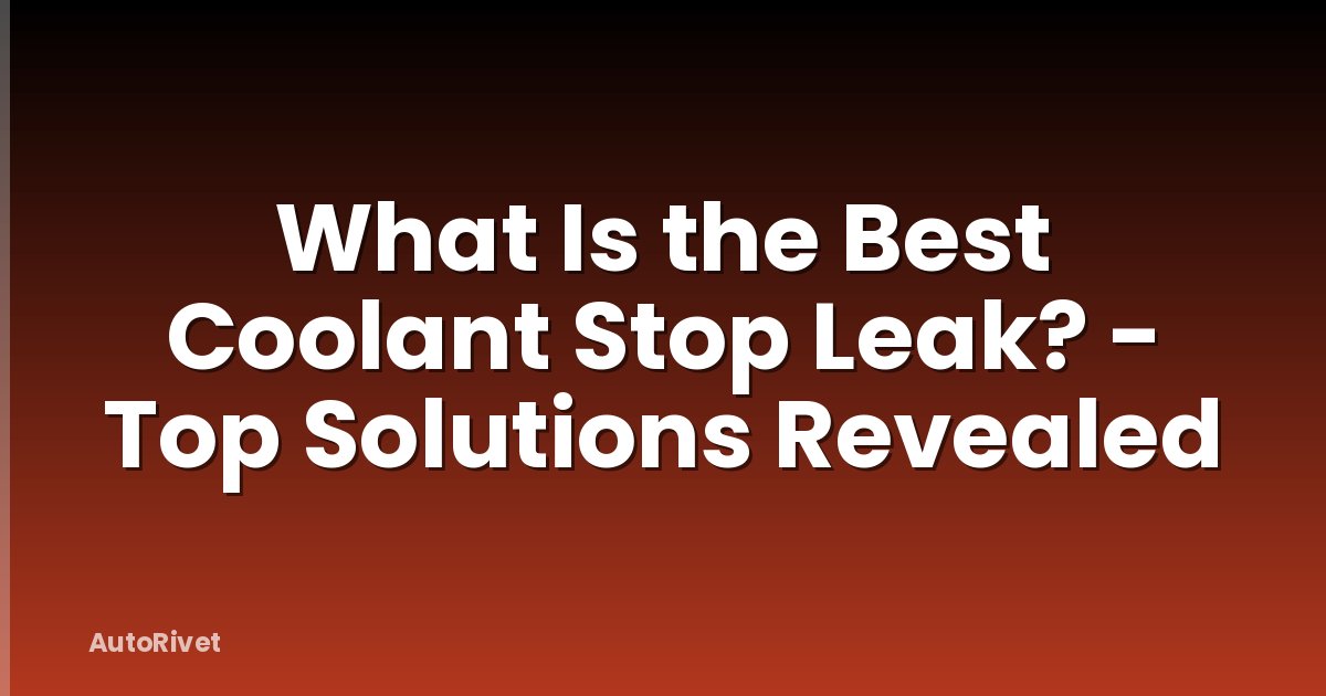 What Is the Best Coolant Stop Leak? - Top Solutions Revealed