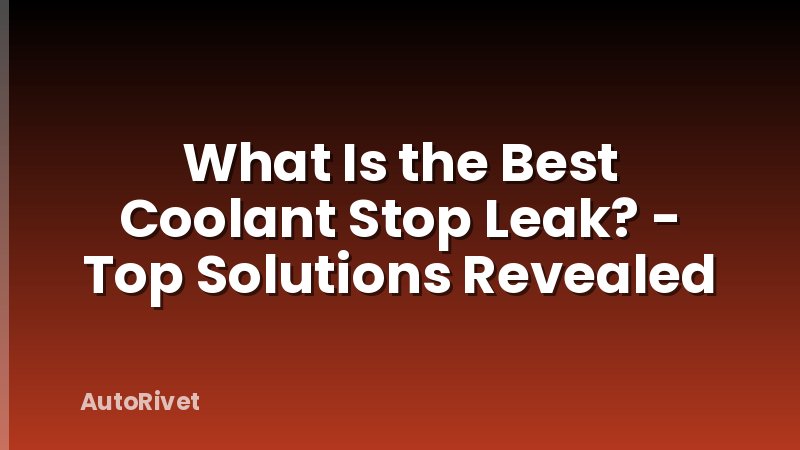 What Is the Best Coolant Stop Leak? - Top Solutions Revealed