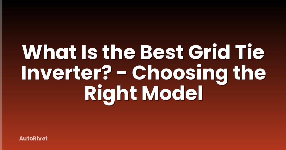 What Is the Best Grid Tie Inverter? - Choosing the Right Model