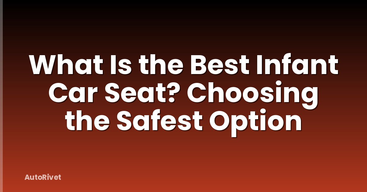 What Is the Best Infant Car Seat? Choosing the Safest Option