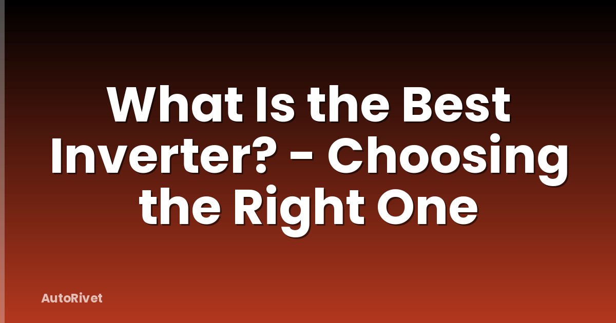 What Is the Best Inverter? - Choosing the Right One