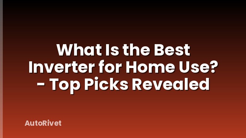 What Is the Best Inverter for Home Use? - Top Picks Revealed