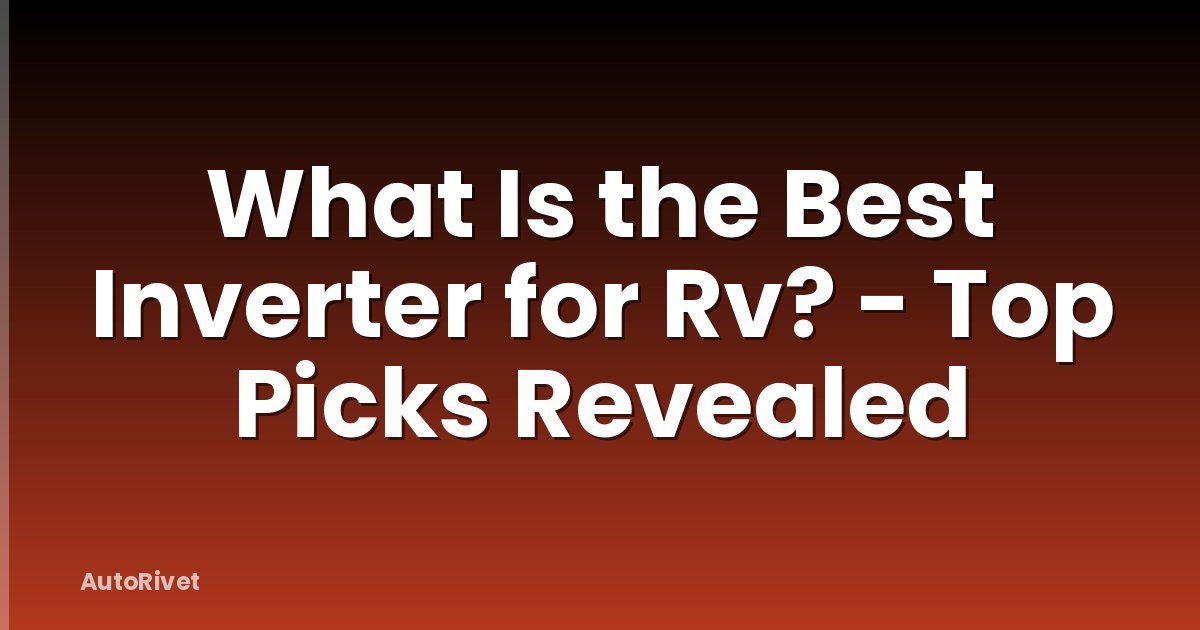 What Is the Best Inverter for Rv? - Top Picks Revealed