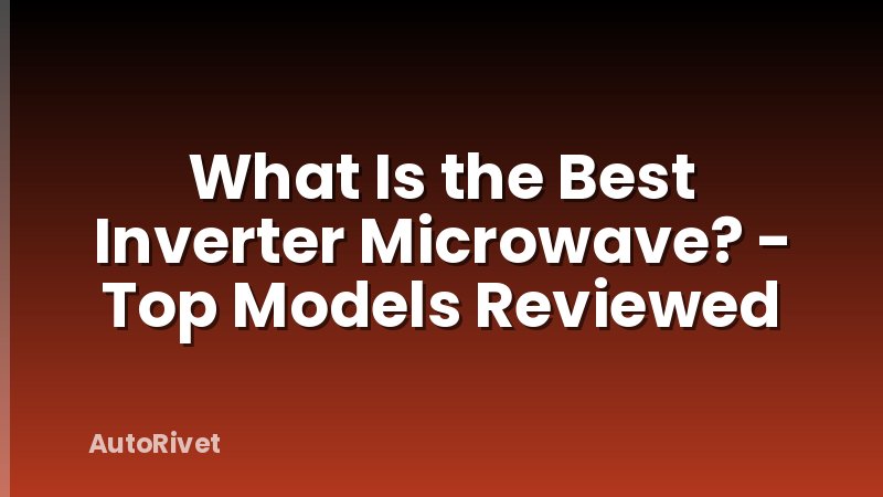 What Is the Best Inverter Microwave? - Top Models Reviewed