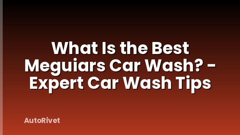 What Is the Best Meguiars Car Wash? - Expert Car Wash Tips