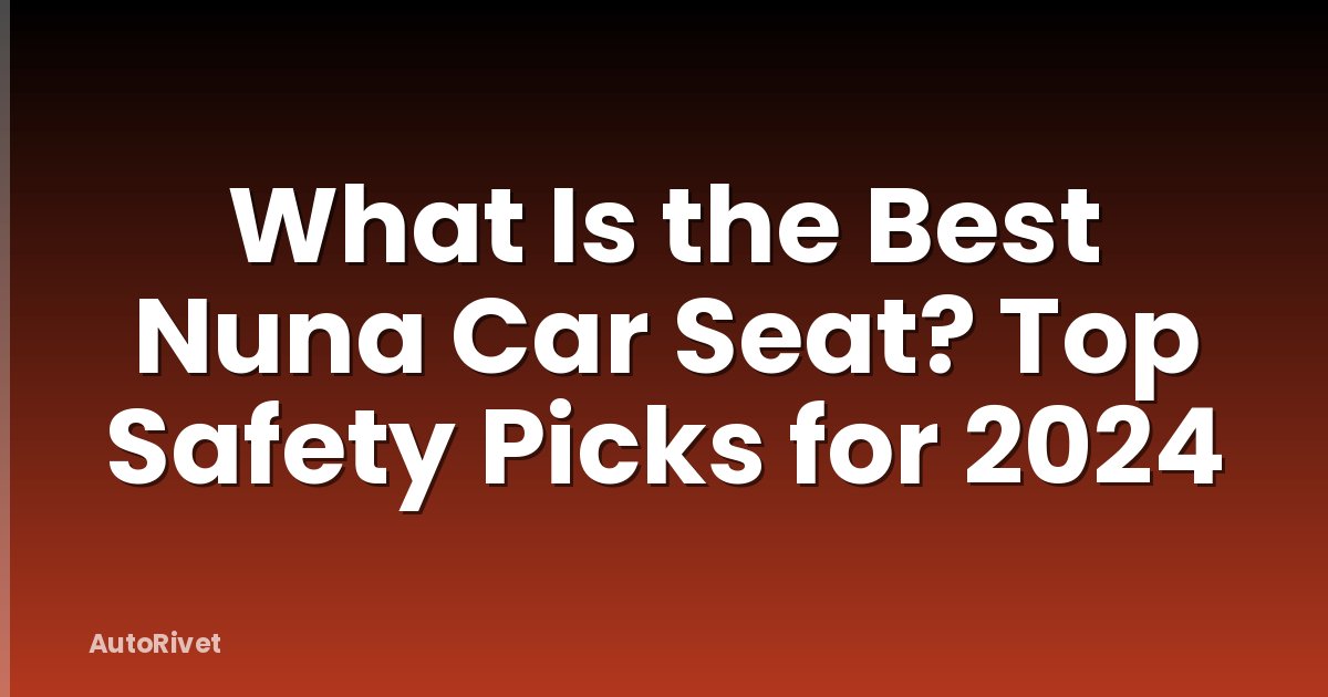What Is the Best Nuna Car Seat? Top Safety Picks for 2024
