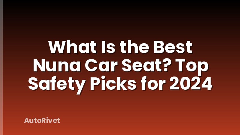 What Is the Best Nuna Car Seat? Top Safety Picks for 2024