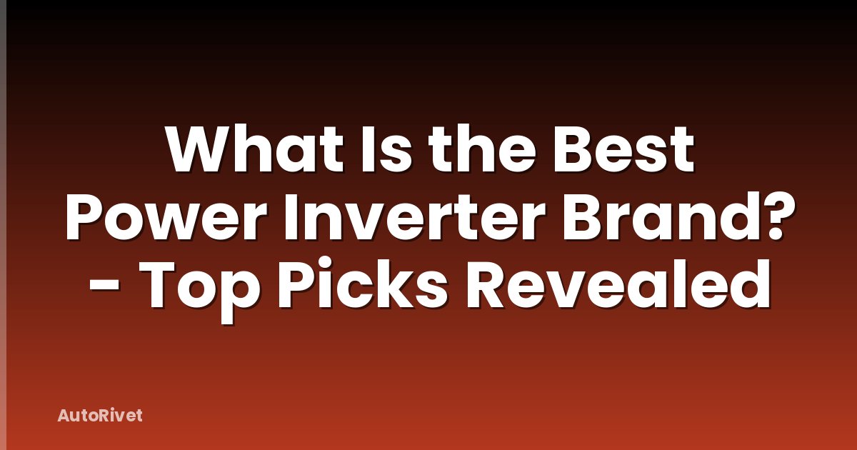 What Is the Best Power Inverter Brand? - Top Picks Revealed