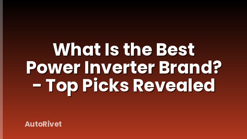 What Is the Best Power Inverter Brand? - Top Picks Revealed