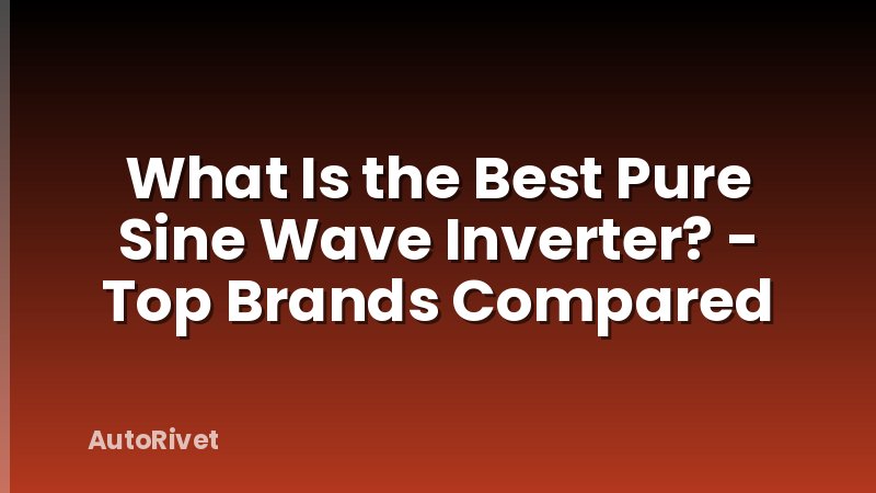 What Is the Best Pure Sine Wave Inverter? - Top Brands Compared