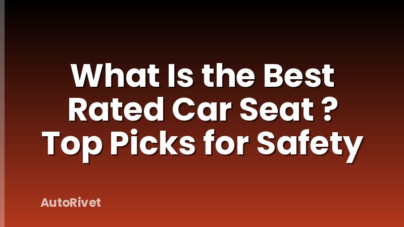 What Is the Best Rated Car Seat ? Top Picks for Safety