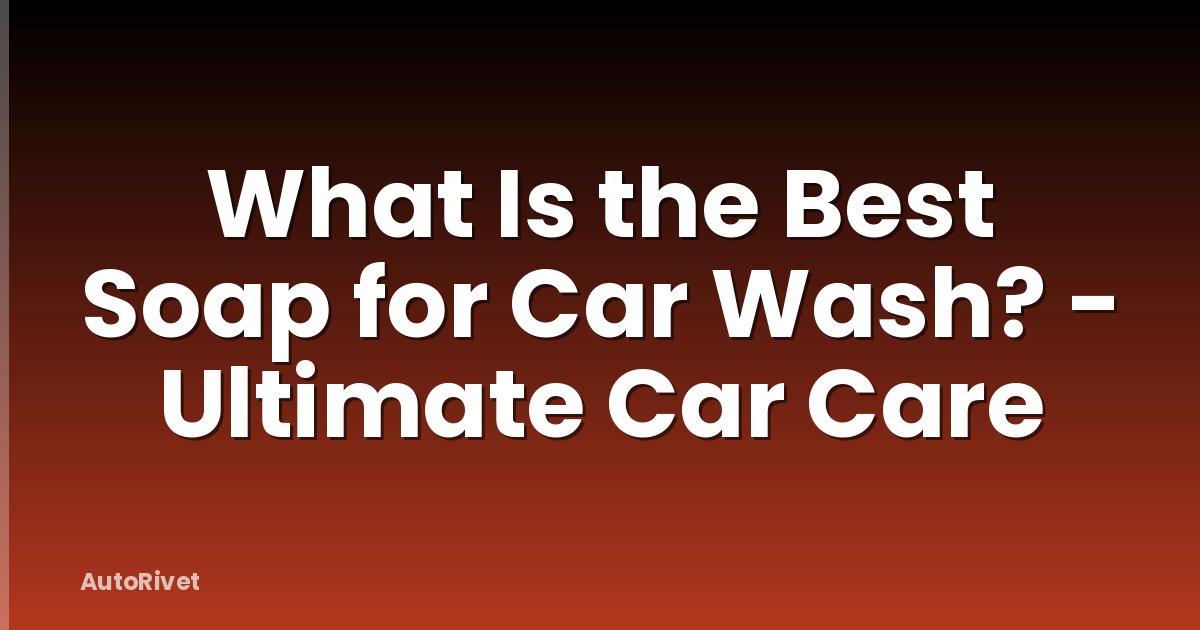 What Is the Best Soap for Car Wash? - Ultimate Car Care