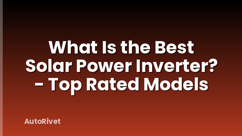What Is the Best Solar Power Inverter? - Top Rated Models