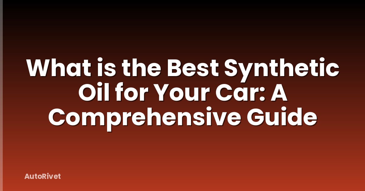 What is the Best Synthetic Oil for Your Car: A Comprehensive Guide