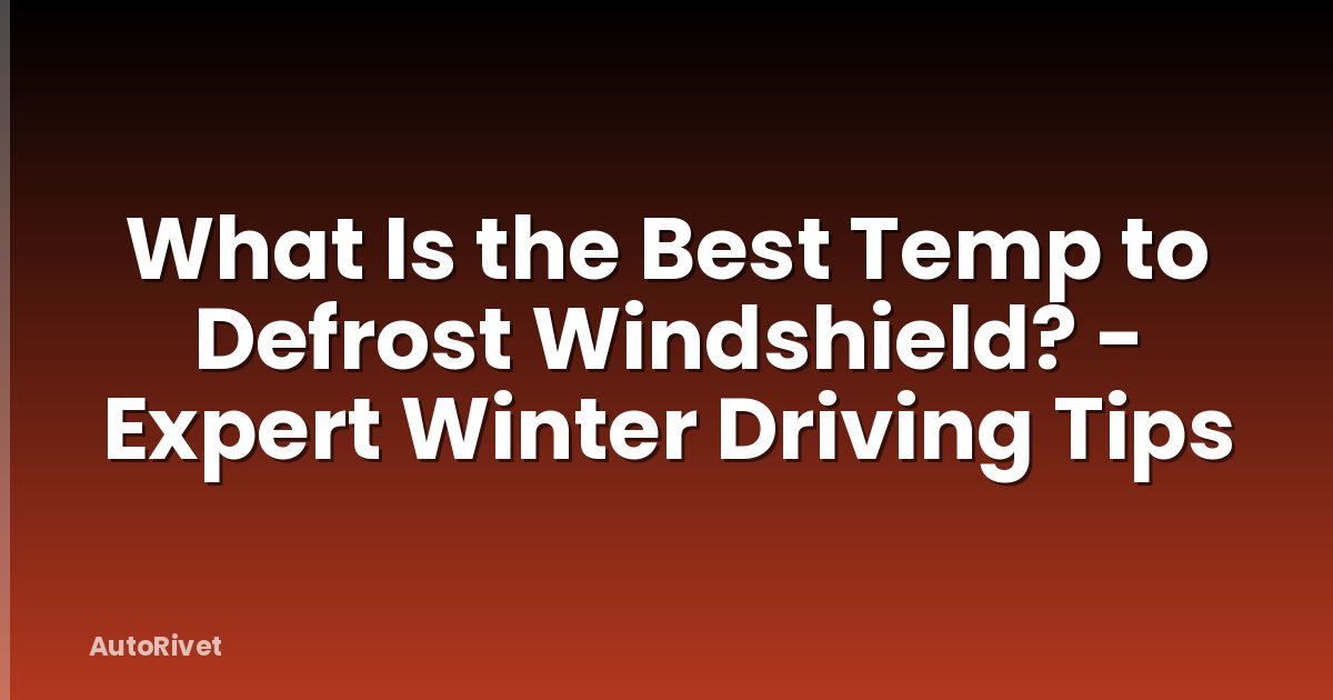 What Is the Best Temp to Defrost Windshield? - Expert Winter Driving Tips