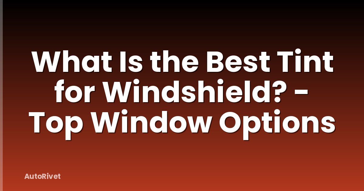 What Is the Best Tint for Windshield? - Top Window Options