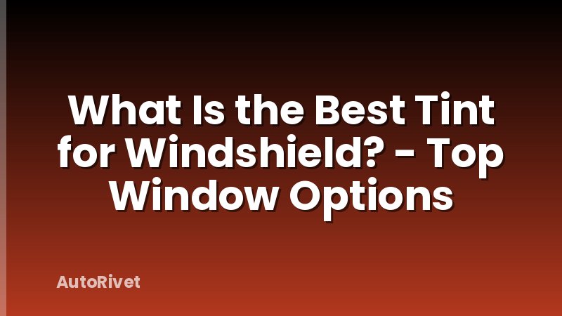 What Is the Best Tint for Windshield? - Top Window Options