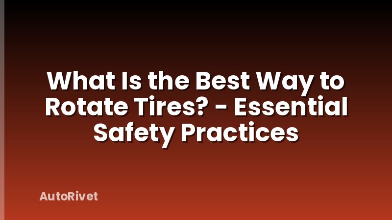 What Is the Best Way to Rotate Tires? - Essential Safety Practices