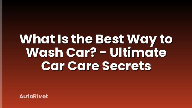 What Is the Best Way to Wash Car? - Ultimate Car Care Secrets