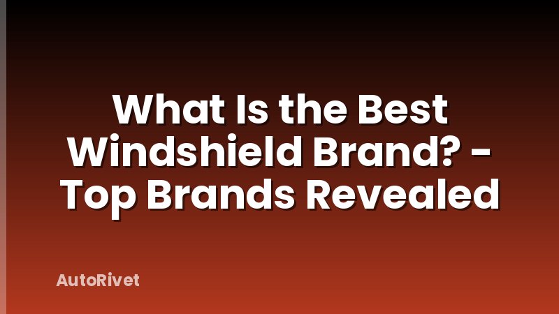 What Is the Best Windshield Brand? - Top Brands Revealed