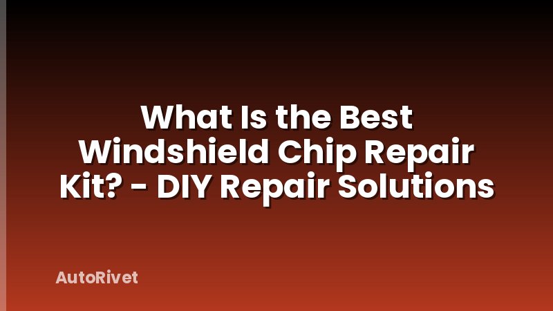 What Is the Best Windshield Chip Repair Kit? - DIY Repair Solutions