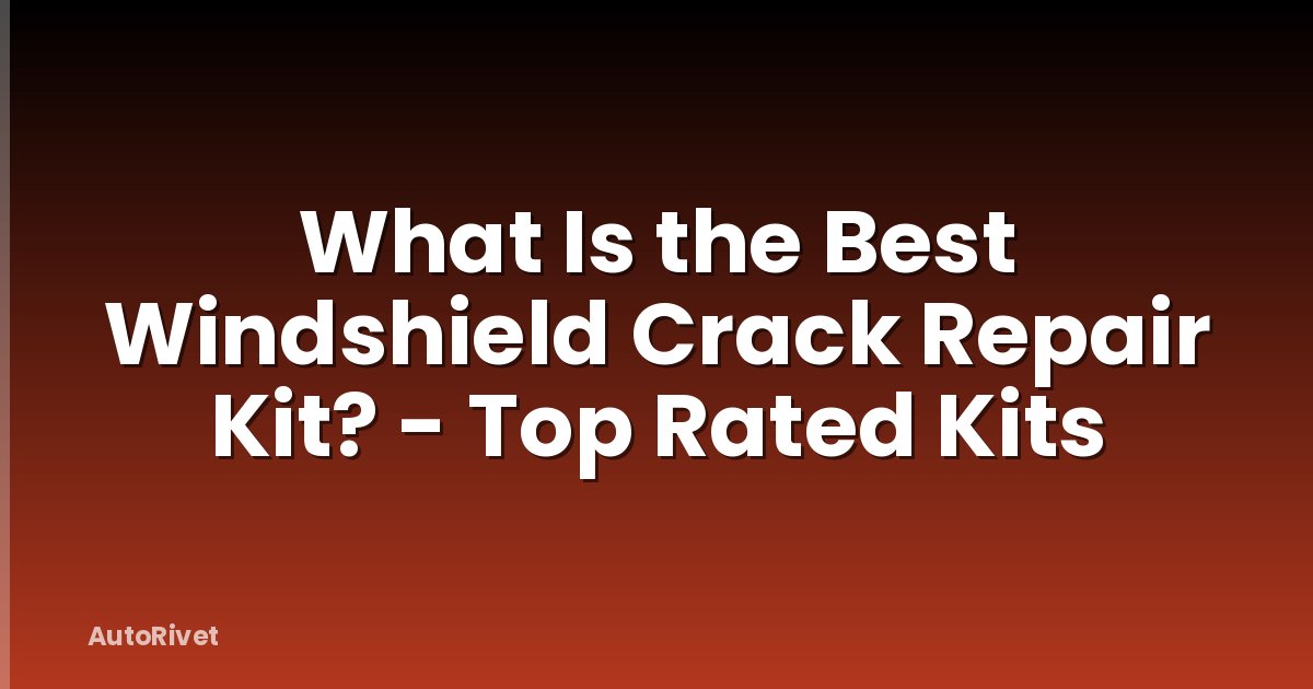 What Is the Best Windshield Crack Repair Kit? - Top Rated Kits