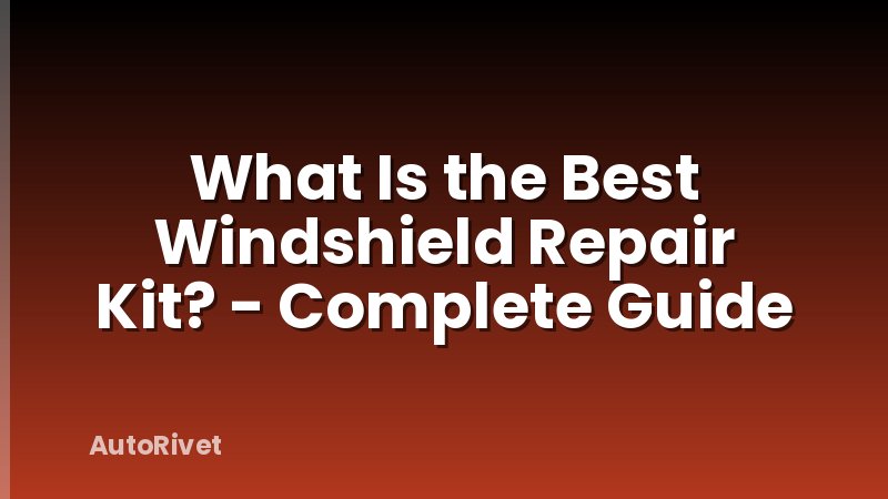 What Is the Best Windshield Repair Kit? - Complete Guide